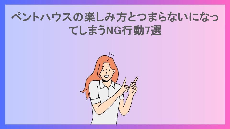 ペントハウスの楽しみ方とつまらないになってしまうNG行動7選